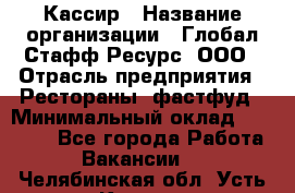 Кассир › Название организации ­ Глобал Стафф Ресурс, ООО › Отрасль предприятия ­ Рестораны, фастфуд › Минимальный оклад ­ 32 000 - Все города Работа » Вакансии   . Челябинская обл.,Усть-Катав г.